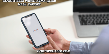 Google Bilgi Paneli Açma İşlemi Nasıl Yapılır?