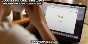 Google Bilgi Paneli Oluşturma Hizmeti Nereden Alınmalıdır?