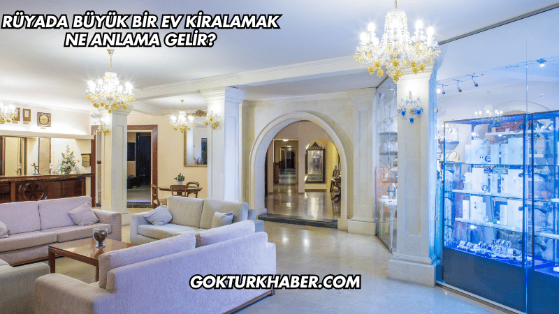 Rüyada Büyük Bir Ev Kiralamak Ne Anlama Gelir?