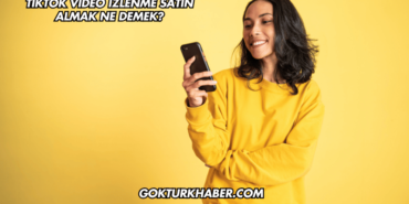 TikTok Video İzlenme Satın Almak Ne Demek?