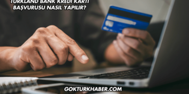Turkland Bank Kredi Kartı Başvurusu Nasıl Yapılır?
