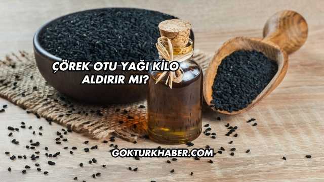 Çörek Otu Yağı Kilo Aldırır mı?