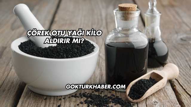 Çörek Otu Yağı Kilo Aldırır mı?