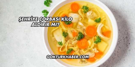 Şehriye Çorbası Kilo Aldırır mı?