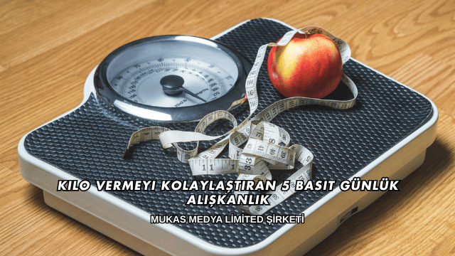 Kilo Vermeyi Kolaylaştıran 5 Basit Günlük Alışkanlık